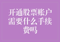 开通股票账户需要什么手续费吗？全面解析