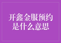 开鑫金服预约是什么意思？ 你问我，我来解答！