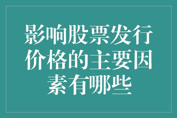 影响股票发行价格的主要因素有哪些