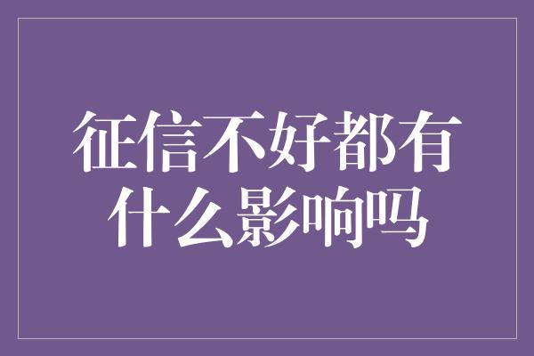 征信不好都有什么影响吗