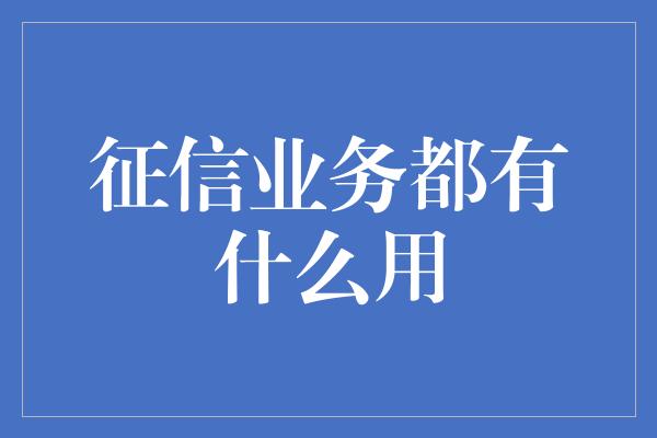 征信业务都有什么用