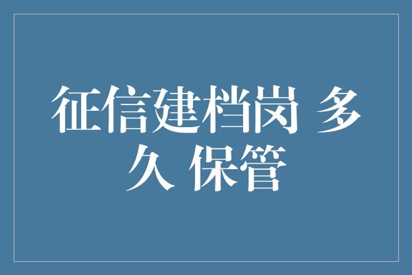 征信建档岗 多久 保管