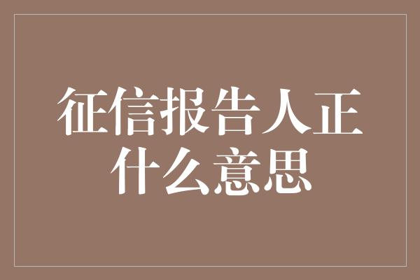 征信报告人正什么意思