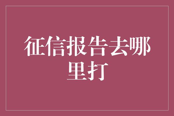 征信报告去哪里打