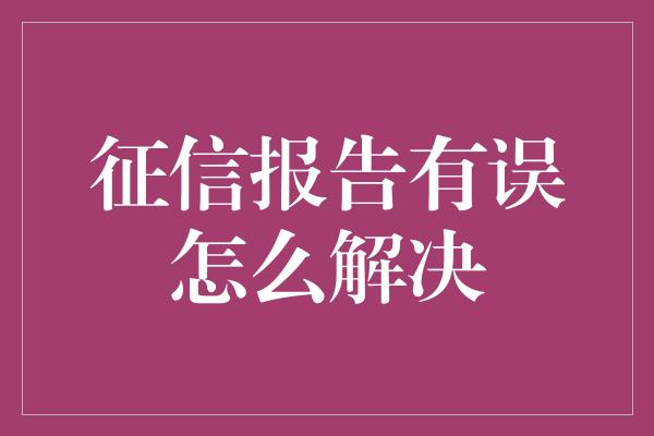 征信报告有误怎么解决