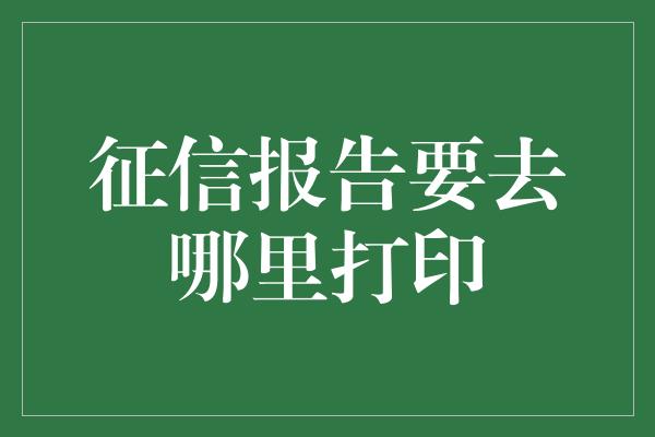 征信报告要去哪里打印