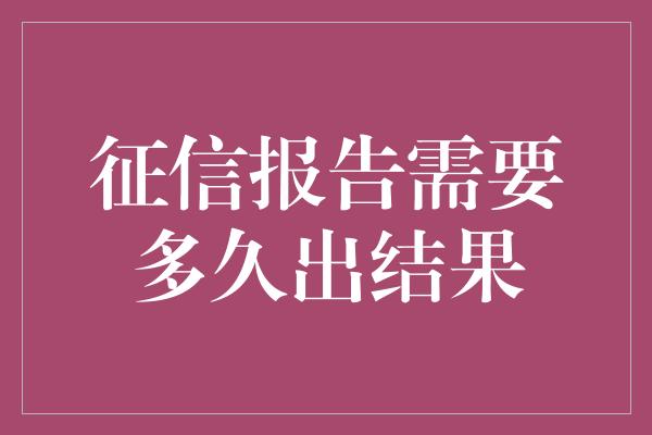 征信报告需要多久出结果