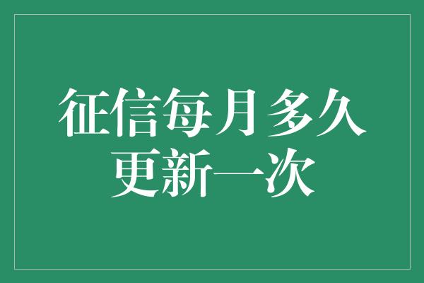 征信每月多久更新一次