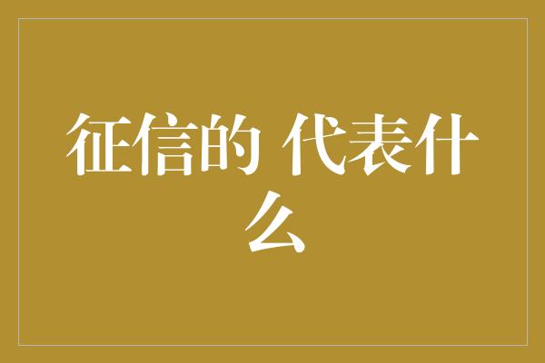 征信的 代表什么