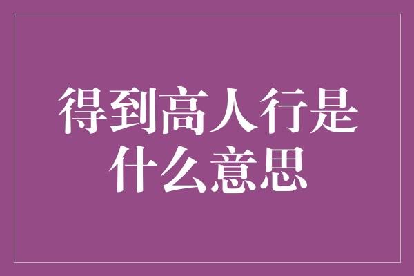 得到高人行是什么意思