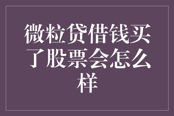 微粒贷借钱买了股票会怎么样