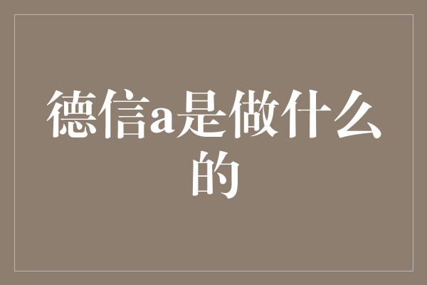 德信a是做什么的