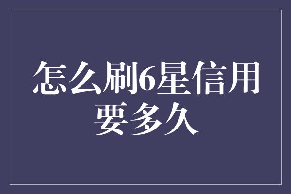 怎么刷6星信用要多久