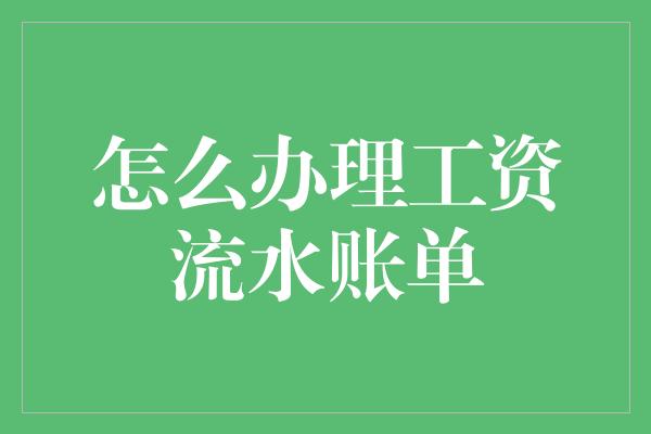 怎么办理工资流水账单