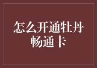 如何开通牡丹畅通卡：细致步骤与注意事项