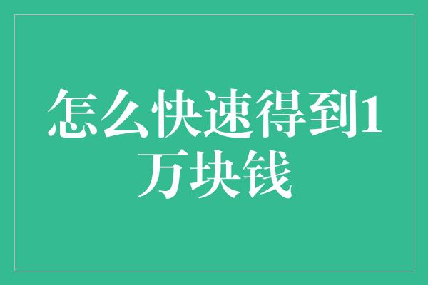 怎么快速得到1万块钱