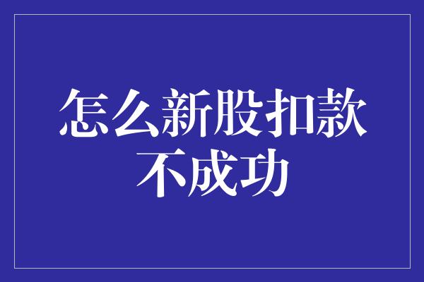 怎么新股扣款不成功