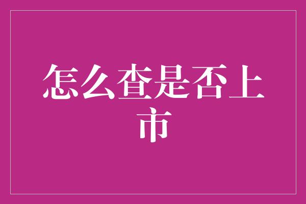 怎么查是否上市