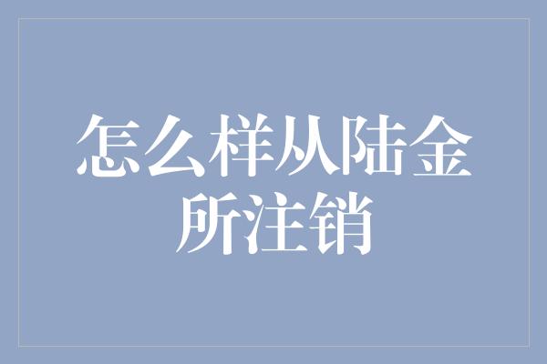 怎么样从陆金所注销