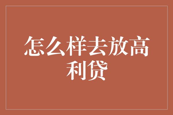 怎么样去放高利贷