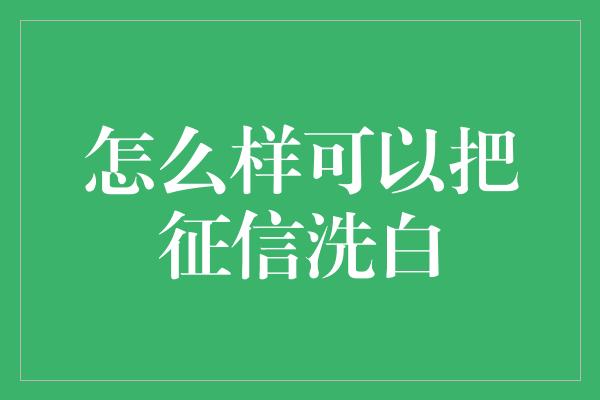 怎么样可以把征信洗白