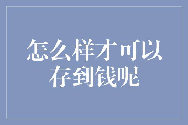 怎么样才可以存到钱呢