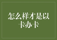 理性评估与科学规划：如何以卡办卡