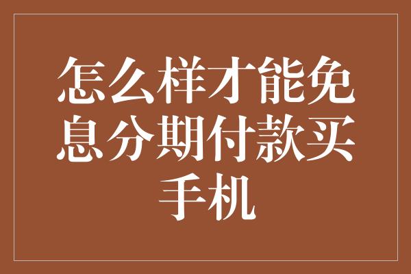 怎么样才能免息分期付款买手机