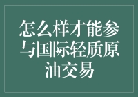 如何参与国际轻质原油交易：从新手到老司机的逆袭之旅