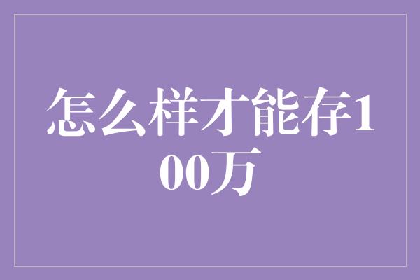 怎么样才能存100万