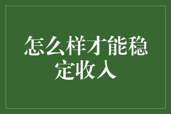 怎么样才能稳定收入