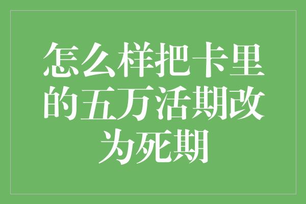 怎么样把卡里的五万活期改为死期