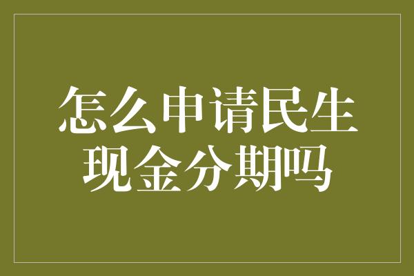 怎么申请民生现金分期吗