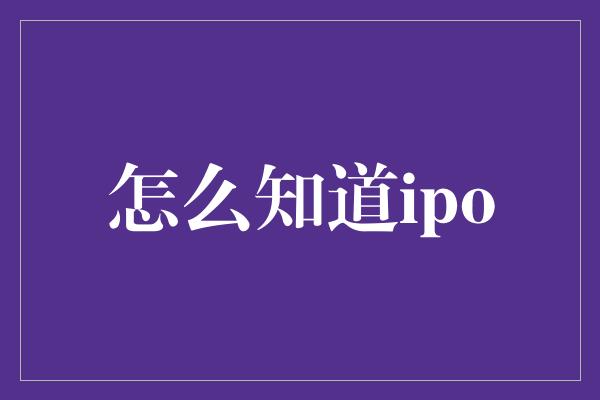 怎么知道ipo