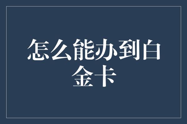 怎么能办到白金卡