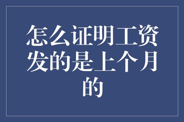 怎么证明工资发的是上个月的