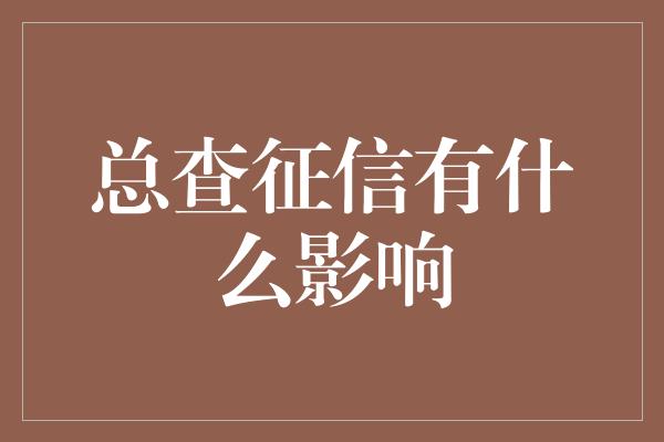 总查征信有什么影响