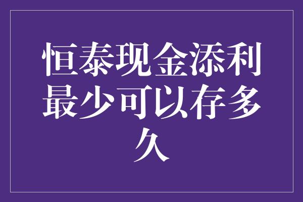 恒泰现金添利最少可以存多久