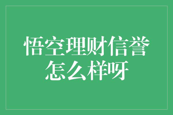 悟空理财信誉怎么样呀