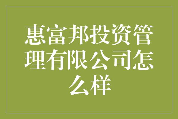 惠富邦投资管理有限公司怎么样