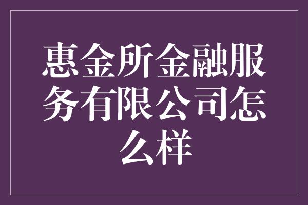 惠金所金融服务有限公司怎么样