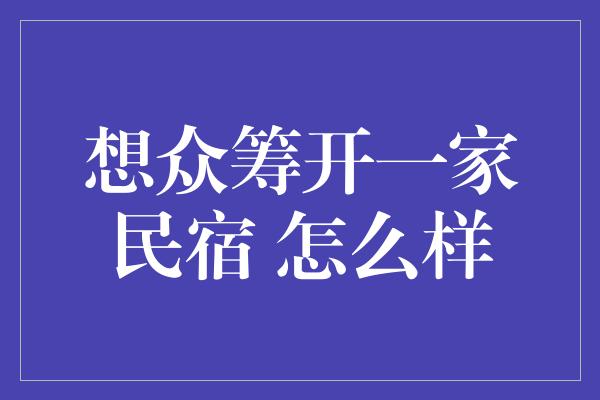 想众筹开一家民宿 怎么样