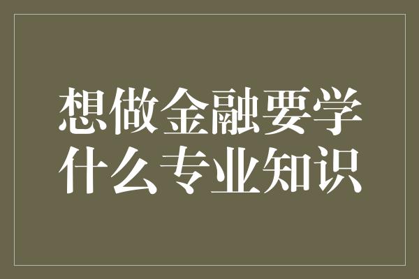 想做金融要学什么专业知识