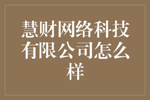 慧财网络科技有限公司怎么样