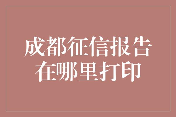 成都征信报告在哪里打印