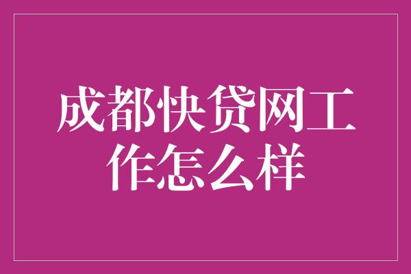 成都快贷网工作怎么样