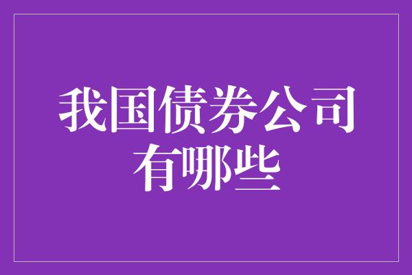 我国债券公司有哪些