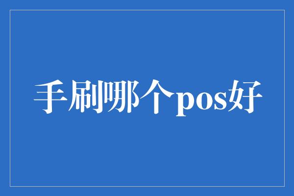 手刷哪个pos好