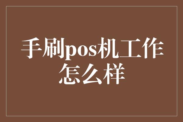 手刷pos机工作怎么样