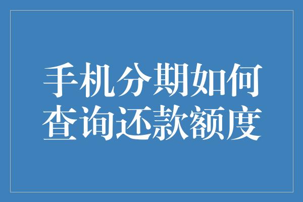 手机分期如何查询还款额度